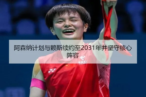 阿森纳计划与赖斯续约至2031年并坚守核心阵容